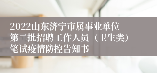 2022山东济宁市属事业单位第二批招聘工作人员（卫生类）笔试疫情防控告知书