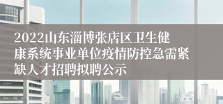 2022山东淄博张店区卫生健康系统事业单位疫情防控急需紧缺人才招聘拟聘公示