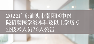 2022广东汕头市潮阳区中医院招聘医学类本科及以上学历专业技术人员26人公告