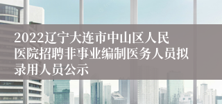 2022辽宁大连市中山区人民医院招聘非事业编制医务人员拟录用人员公示