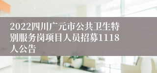 2022四川广元市公共卫生特别服务岗项目人员招募1118人公告