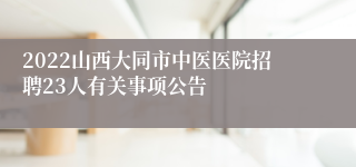 2022山西大同市中医医院招聘23人有关事项公告