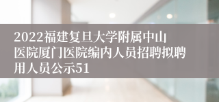 2022福建复旦大学附属中山医院厦门医院编内人员招聘拟聘用人员公示51