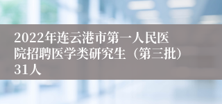 2022年连云港市第一人民医院招聘医学类研究生（第三批）31人