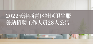 2022天津西青区社区卫生服务站招聘工作人员28人公告