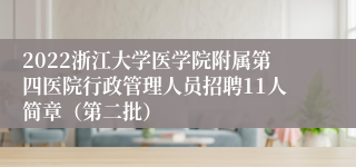 2022浙江大学医学院附属第四医院行政管理人员招聘11人简章（第二批）