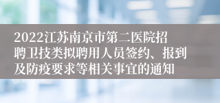 2022江苏南京市第二医院招聘卫技类拟聘用人员签约、报到及防疫要求等相关事宜的通知