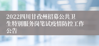 2022四川甘孜州招募公共卫生特别服务岗笔试疫情防控工作公告