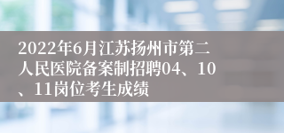 2022年6月江苏扬州市第二人民医院备案制招聘04、10、11岗位考生成绩