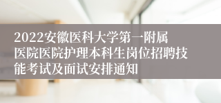 2022安徽医科大学第一附属医院医院护理本科生岗位招聘技能考试及面试安排通知