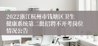 2022浙江杭州市钱塘区卫生健康系统第二批招聘不开考岗位情况公告