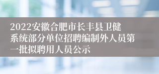 2022安徽合肥市长丰县卫健系统部分单位招聘编制外人员第一批拟聘用人员公示