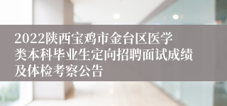 2022陕西宝鸡市金台区医学类本科毕业生定向招聘面试成绩及体检考察公告