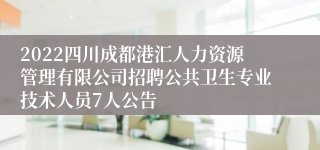 2022四川成都港汇人力资源管理有限公司招聘公共卫生专业技术人员7人公告