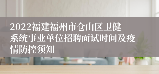 2022福建福州市仓山区卫健系统事业单位招聘面试时间及疫情防控须知