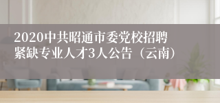 2020中共昭通市委党校招聘紧缺专业人才3人公告（云南）