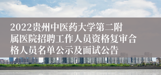 2022贵州中医药大学第二附属医院招聘工作人员资格复审合格人员名单公示及面试公告