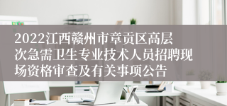 2022江西赣州市章贡区高层次急需卫生专业技术人员招聘现场资格审查及有关事项公告