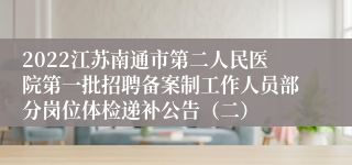 2022江苏南通市第二人民医院第一批招聘备案制工作人员部分岗位体检递补公告（二）