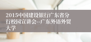 2015中国建设银行广东省分行校园宣讲会--广东外语外贸大学