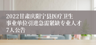 2022甘肃庆阳宁县医疗卫生事业单位引进急需紧缺专业人才7人公告