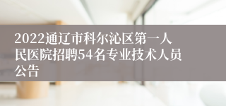 2022通辽市科尔沁区第一人民医院招聘54名专业技术人员公告