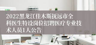 2022黑龙江佳木斯抚远市全科医生特设岗位招聘医疗专业技术人员1人公告