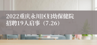 2022重庆永川区妇幼保健院招聘19人启事（7.26）