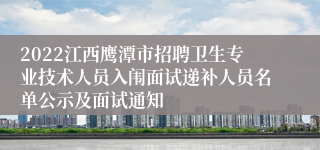 2022江西鹰潭市招聘卫生专业技术人员入闱面试递补人员名单公示及面试通知