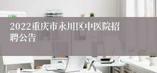 2022重庆市永川区中医院招聘公告