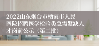 2022山东烟台市栖霞市人民医院招聘医学检验类急需紧缺人才岗前公示（第二批）