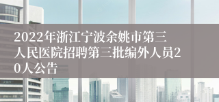 2022年浙江宁波余姚市第三人民医院招聘第三批编外人员20人公告