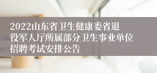 2022山东省卫生健康委省退役军人厅所属部分卫生事业单位招聘考试安排公告