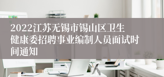 2022江苏无锡市锡山区卫生健康委招聘事业编制人员面试时间通知