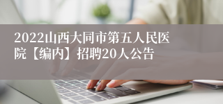 2022山西大同市第五人民医院【编内】招聘20人公告