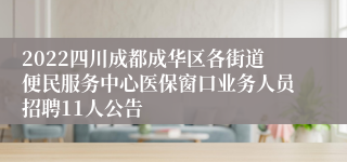 2022四川成都成华区各街道便民服务中心医保窗口业务人员招聘11人公告