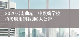 2020云南曲靖一中麒麟学校招考聘用制教师8人公告