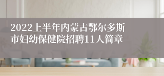 2022上半年内蒙古鄂尔多斯市妇幼保健院招聘11人简章