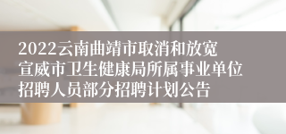 2022云南曲靖市取消和放宽宣威市卫生健康局所属事业单位招聘人员部分招聘计划公告