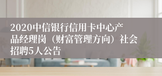 2020中信银行信用卡中心产品经理岗（财富管理方向）社会招聘5人公告