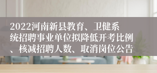 2022河南新县教育、卫健系统招聘事业单位拟降低开考比例、核减招聘人数、取消岗位公告