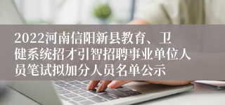 2022河南信阳新县教育、卫健系统招才引智招聘事业单位人员笔试拟加分人员名单公示