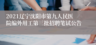 2021辽宁沈阳市第九人民医院编外用工第三批招聘笔试公告