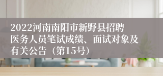 2022河南南阳市新野县招聘医务人员笔试成绩、面试对象及有关公告（第15号）