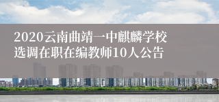 2020云南曲靖一中麒麟学校选调在职在编教师10人公告