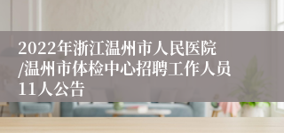 2022年浙江温州市人民医院/温州市体检中心招聘工作人员11人公告