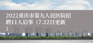 2022重庆市第九人民医院招聘11人启事（7.22日更新）