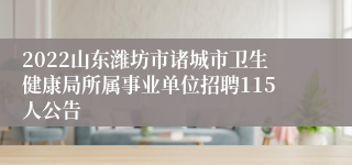 2022山东潍坊市诸城市卫生健康局所属事业单位招聘115人公告