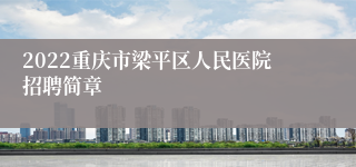 2022重庆市梁平区人民医院招聘简章