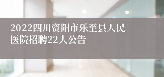 2022四川资阳市乐至县人民医院招聘22人公告